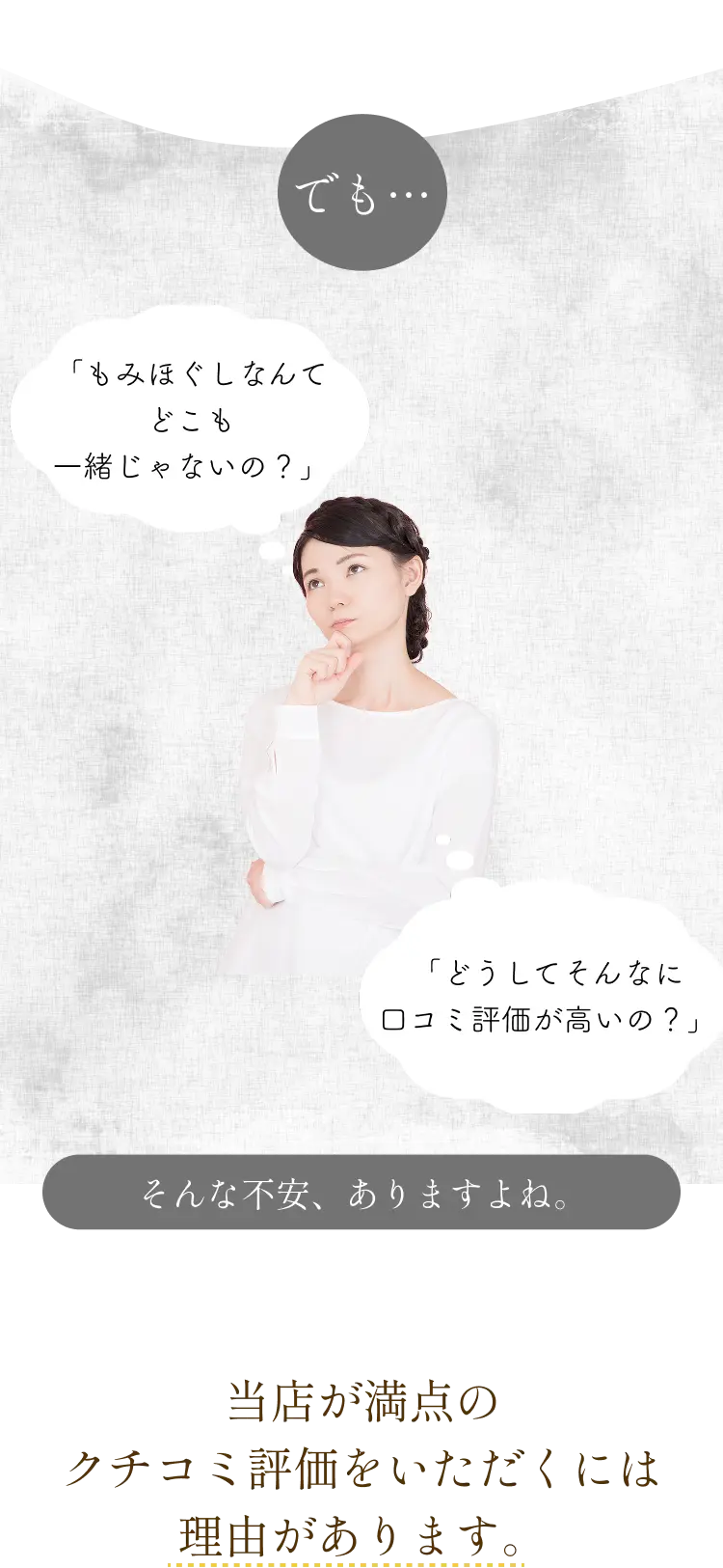 「もみほぐしなんてどこも一緒じゃないの？」「どうしてそんなに口コミ評価が高いの？」そんな不安ありますよね。
